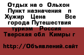 Отдых на о. Ольхон › Пункт назначения ­ п. Хужир › Цена ­ 600 - Все города Путешествия, туризм » Россия   . Тверская обл.,Кимры г.